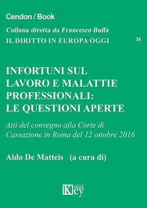 Infortuni sul lavoro e malattie professionali. Le questioni aperte Atti del convegno alla Corte di Cassazione in Roma del 12 ottobre 2016