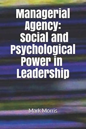 Managerial Agency: Social and Psychological Power in LeadershipŻҽҡ[ Mark Morris ]