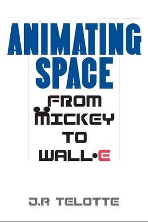 Animating Space From Mickey to WALL-E【電子書籍】[ J.P. Telotte ]