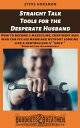 Straight Talk Tools for the Desperate Husband: How to Become a Masculine, Confident Man Who Can Fix His Marriage Without Looking Like a Controlling A hole【電子書籍】 Steve Horsmon