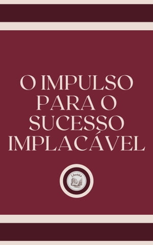 O IMPULSO PARA O SUCESSO IMPLACÁVEL