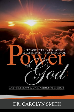 Keep Your Eyes On Jesus Christ And Experience The Supernatural Power Of God:A Victorious Journey Living With Mental Disorders