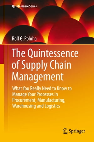 The Quintessence of Supply Chain Management What You Really Need to Know to Manage Your Processes in Procurement, Manufacturing, Warehousing and Logistics