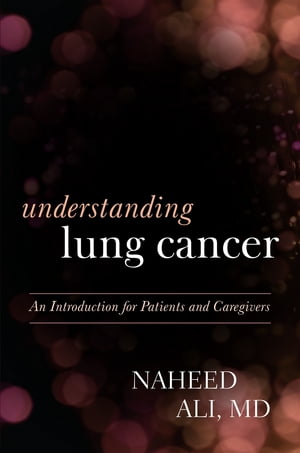 Understanding Lung Cancer An Introduction for Patients and Caregivers【電子書籍】[ Naheed Ali, MD, PhD, author of The Obesity Reality: A Comprehensive Approach to a Growi ]