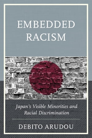 Embedded RacismJapan's Visible Minorities and Racial Discrimination【電子書籍】[ Debito Arudou ]