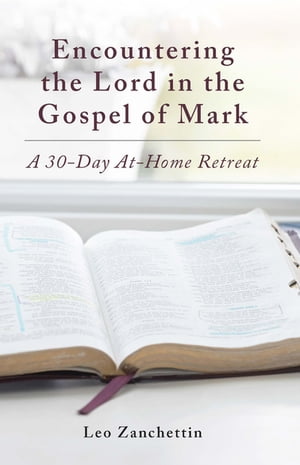 Encountering the Lord in the Gospel of Mark A 30-Day At-Home Retreat【電子書籍】[ Leo Zanchettin ]