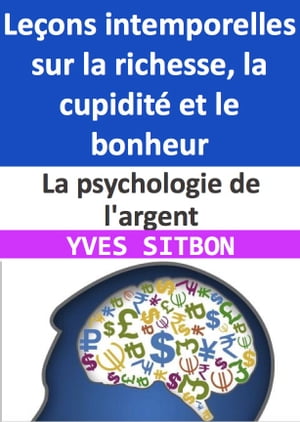 La psychologie de l 039 argent : Le ons intemporelles sur la richesse, la cupidit et le bonheur Comment cultiver la richesse, la r silience et la sagesse dans un monde en constante volution【電子書籍】 YVES SITBON