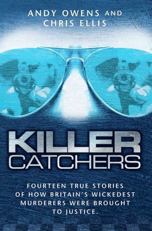 Killer Catchers - Fourteen True Stories of How Britain's Wickedest Murderers Were Brought to Justice