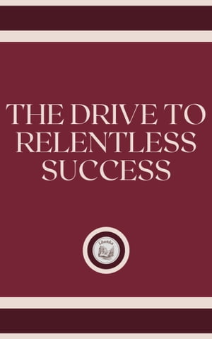 THE DRIVE TO RELENTLESS SUCCESS