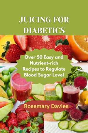 JUICING FOR DIABETICS Over 50 Easy and Nutrient-rich Recipes to Regulate Blood Sugar Level【電子..