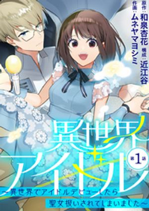 異世界アイドル～異世界でアイドルデビューしたら聖女扱いされてしまいました～【単話】（１）【期間限定　無料お試し版】