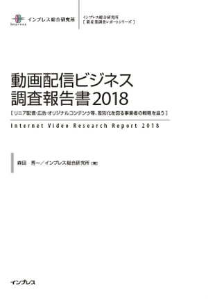 動画配信ビジネス調査報告書2018[リニア配信・広告・オリジナルコンテンツ等、差別化を図る事業者の戦略を追う]【電子書籍】[ 森田 秀一 ]