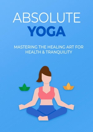 Absolute Yoga The Key to a Healthier, Happier & 