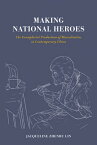 Making National Heroes The Exemplarist Production of Masculinities in Contemporary China【電子書籍】[ Jacqueline Zhenru Lin ]
