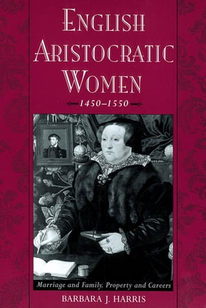 English Aristocratic Women, 1450-1550 Marriage and Family, Property and CareersŻҽҡ[ Barbara J. Harris ]