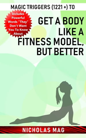Magic Triggers (1221 +) to Get a Body like a Fitness Model, but Better【電子書籍】[ Nicholas Mag ]
