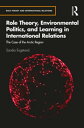 Role Theory, Environmental Politics, and Learning in International Relations The Case of the Arctic Region【電子書籍】 Sandra Engstrand