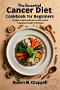 The Essential Cancer Diet Cookbook for Beginners Simple, Healing Meals to Aid Ca...