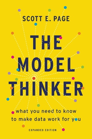 The Model Thinker What You Need to Know to Make Data Work for You【電子書籍】 Scott E. Page