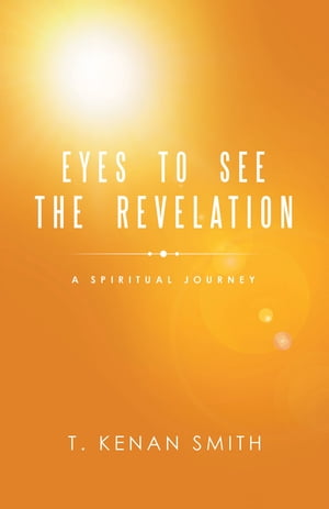 Eyes to See the Revelation A Spiritual Journey【電子書籍】 T. Kenan Smith