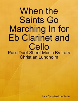 When the Saints Go Marching In for Eb Clarinet and Cello - Pure Duet Sheet Music By Lars Christian Lundholm【電子書籍】[ Lars Christian Lundholm ]