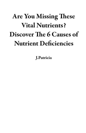 Are You Missing These Vital Nutrients? Discover The 6 Causes of Nutrient Deficiencies