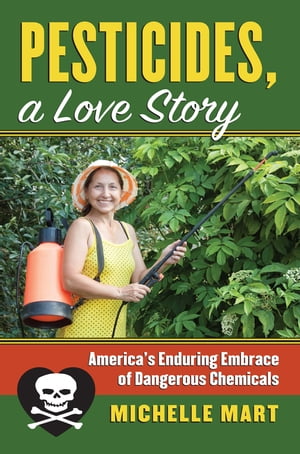 Pesticides, A Love Story America 039 s Enduring Embrace of Dangerous Chemicals【電子書籍】 Michelle Mart