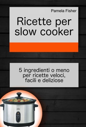 Ricette per slow cooker: 5 ingredienti o meno per ricette veloci, facili e delizioseŻҽҡ[ Pamela Fisher ]