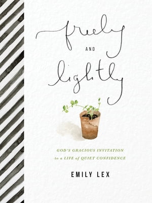 Freely and Lightly God's Gracious Invitation to a Life of Quiet Confidence【電子書籍】[ Emily Lex ]