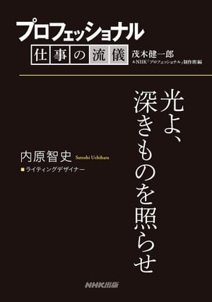 プロフェッショナル　仕事の流儀　内原智史　 ライティングデザイナー　光よ、深きものを照らせ【電子書籍】