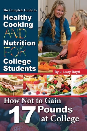 The Complete Guide to Healthy Cooking and Nutrition for College Students: How Not to Gain 17 Pounds at College