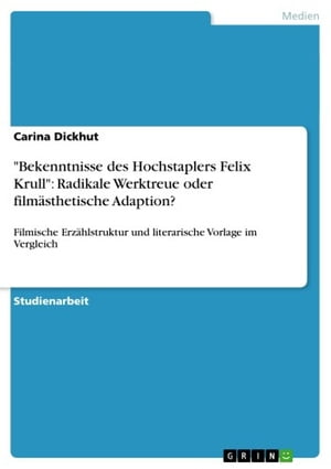 'Bekenntnisse des Hochstaplers Felix Krull': Radikale Werktreue oder film?sthetische Adaption? Filmische Erz?hlstruktur und literarische Vorlage im Vergleich