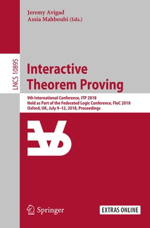 Interactive Theorem Proving 9th International Conference, ITP 2018, Held as Part of the Federated Logic Conference, FloC 2018, Oxford, UK, July 9-12, 2018, Proceedings【電子書籍】