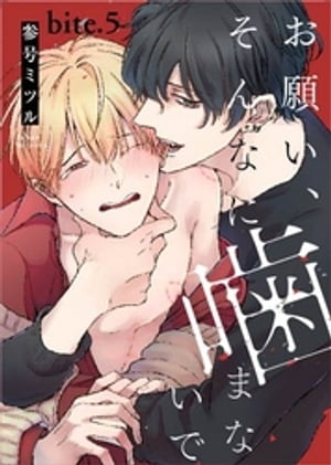 お願い、そんなに噛まないで bite.5【電子書籍】[ 参号ミツル ]