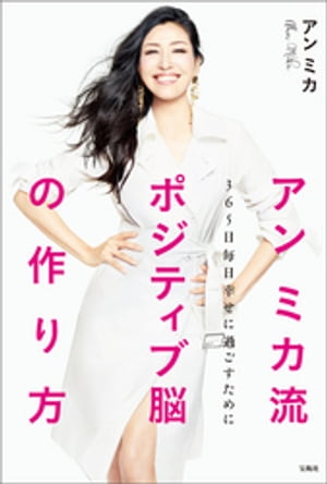 アン ミカ流 ポジティブ脳の作り方 365日毎日幸せに過ごすために【電子書籍】[ アンミカ ]