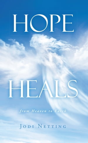 Hope Heals From Heaven to Earth【電子書籍】[ Jodi Netting ]