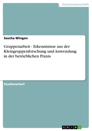 Gruppenarbeit - Erkenntnisse aus der Kleingruppenforschung und Anwendung in der betrieblichen Praxis Erkenntnisse aus der Kleingruppenforschung und Anwendung in der betrieblichen Praxis