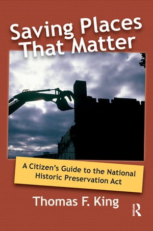 Saving Places that Matter A Citizen's Guide to the National Historic Preservation Act【電子書籍】[ Thomas F King ]