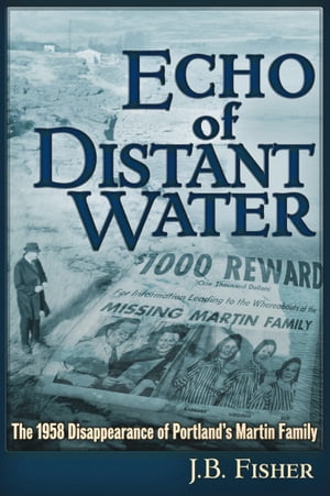 Echo of Distant Water The 1958 Disappearance of Portland 039 s Martin Family【電子書籍】 J B Fisher