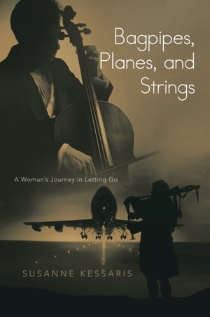 Bagpipes, Planes, and Strings A Woman 039 S Journey in Letting Go【電子書籍】 Susanne Kessaris