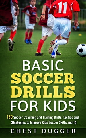 Basic Soccer Drills for Kids 150 Soccer Coaching and Training Drills, Tactics and Strategies to Improve Kids Soccer Skills and IQŻҽҡ[ Chest Dugger ]