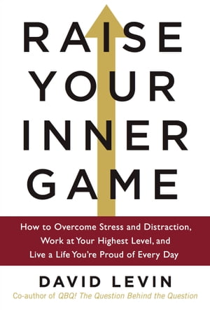 Raise Your Inner Game How to Overcome Stress and Distraction Work at Your Highest Level and Live a Life You re Proud of Every Day【電子書籍】[ David Levin ]