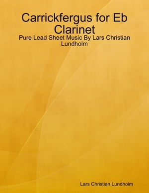 Carrickfergus for Eb Clarinet - Pure Lead Sheet Music By Lars Christian Lundholm【電子書籍】[ Lars Christian Lundholm ]