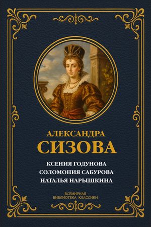Ксения Годунова; Соломония Сабурова; Наталья Нарышкина Исторические повести【電子書籍】[ Александра Константиновна Сизова ]
