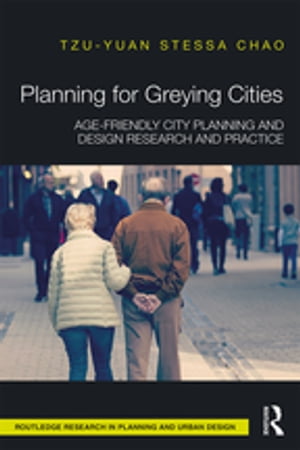 Planning for Greying Cities Age-Friendly City Planning and Design Research and Practice【電子書籍】[ Tzu-Yuan Stessa Chao ]