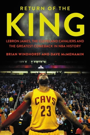 Return of the King LeBron James, the Cleveland Cavaliers and the Greatest Comeback in NBA History【電子書籍】[ Brian Windhorst ]