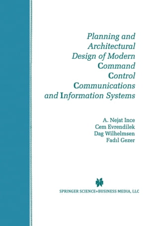 Planning and Architectural Design of Modern Command Control Communications and Information Systems Military and Civilian Applications【電子書籍】[ A. Nejat Ince ]