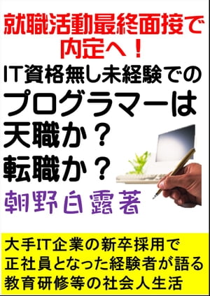 就職活動最終面接で内定へ！IT資格無し・未経験でのプログラマーは天職か？転職か？大手IT企業の新卒採用で正社員となった経験者が語る教育研修等の社会人生活【電子書籍】