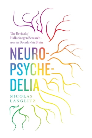 Neuropsychedelia The Revival of Hallucinogen Research since the Decade of the Brain【電子書籍】 Nicolas Langlitz