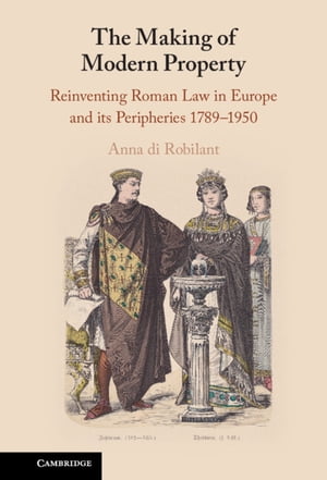 The Making of Modern Property Reinventing Roman Law in Europe and its Peripheries 1789?1950Żҽҡ[ Anna di Robilant ]